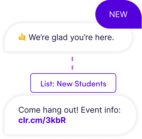 Use automated workflows for new student follow up Someone texts "new" and Clearstream auto-replies and sends to "New Students" list